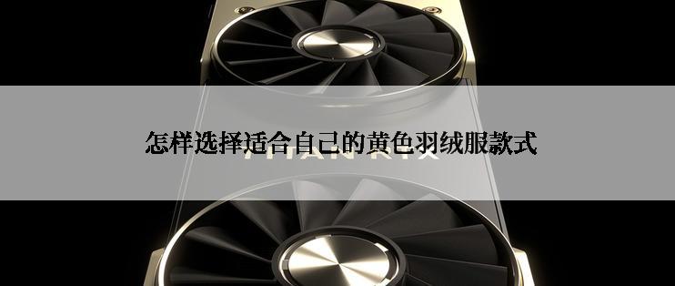  怎样选择适合自己的黄色羽绒服款式