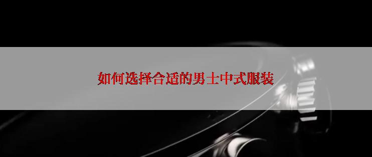 如何选择合适的男士中式服装