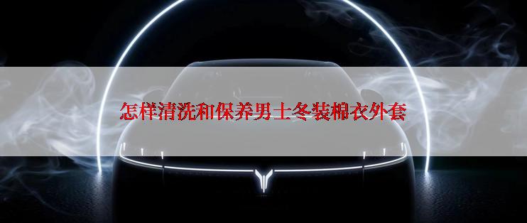 怎样清洗和保养男士冬装棉衣外套