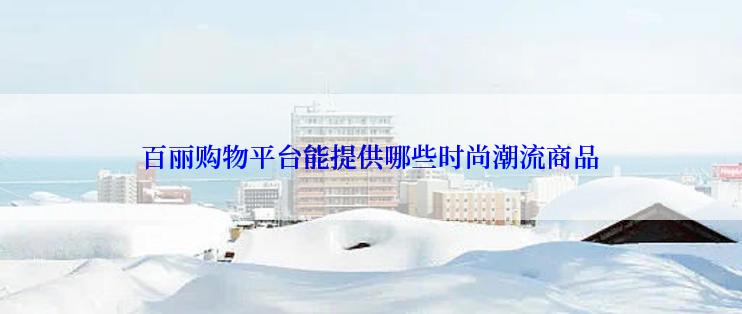 百丽购物平台能提供哪些时尚潮流商品
