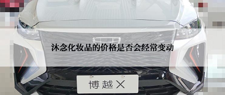 沐念化妆品的价格是否会经常变动