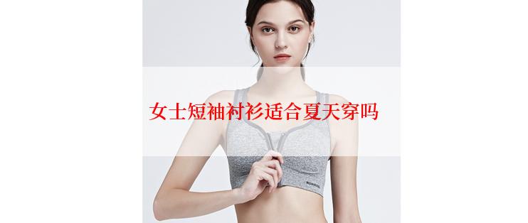 女士短袖衬衫适合夏天穿吗