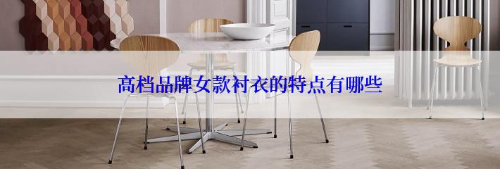 高档品牌女款衬衣的特点有哪些