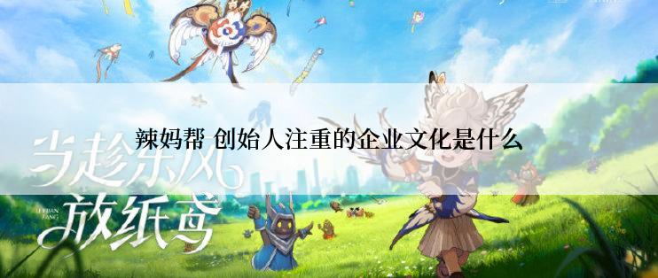 辣妈帮 创始人注重的企业文化是什么