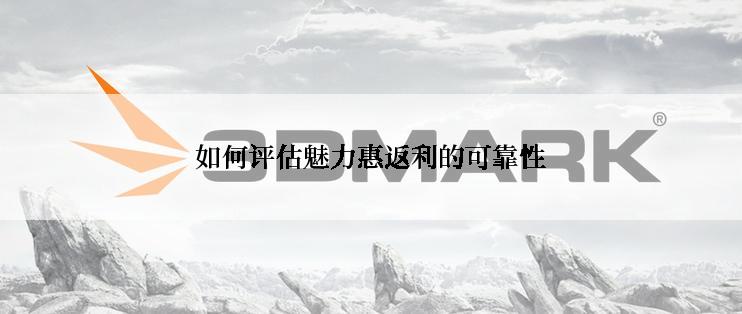 如何评估魅力惠返利的可靠性