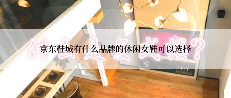 京东鞋城有什么品牌的休闲女鞋可以选择
