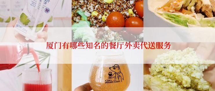  厦门有哪些知名的餐厅外卖代送服务