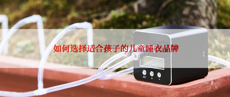  如何选择适合孩子的儿童睡衣品牌