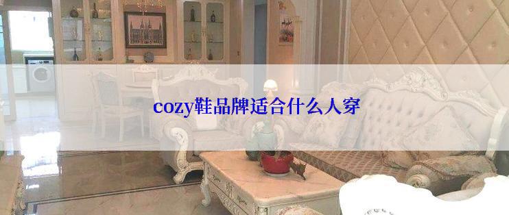  cozy鞋品牌适合什么人穿