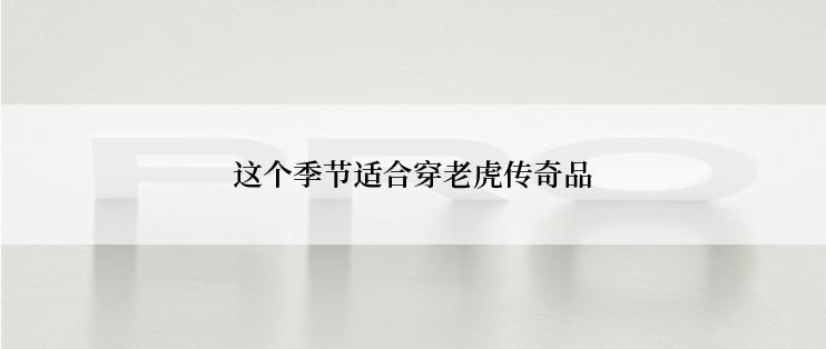 这个季节适合穿老虎传奇品