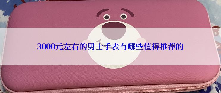 3000元左右的男士手表有哪些值得推荐的