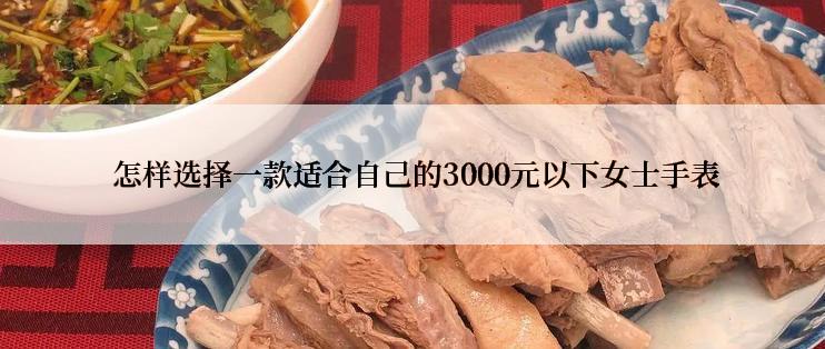  怎样选择一款适合自己的3000元以下女士手表