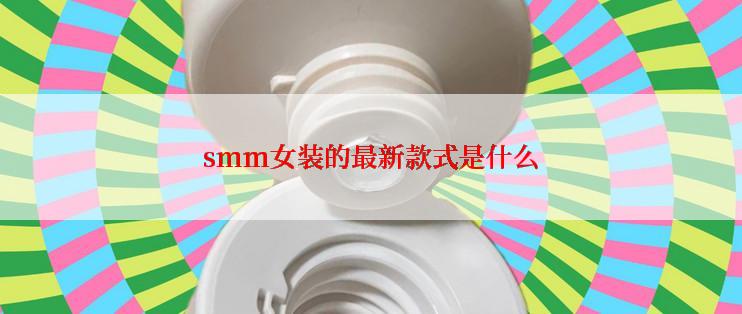 smm女装的最新款式是什么