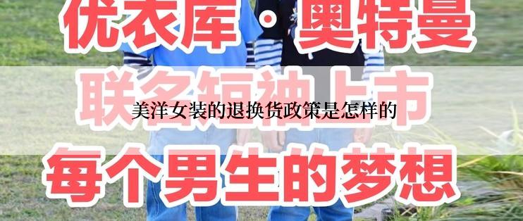  美洋女装的退换货政策是怎样的