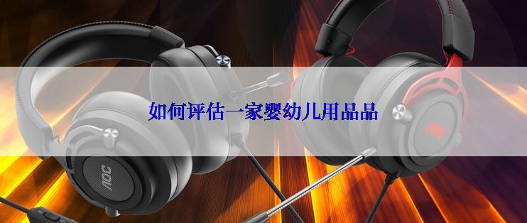如何评估一家婴幼儿用品品