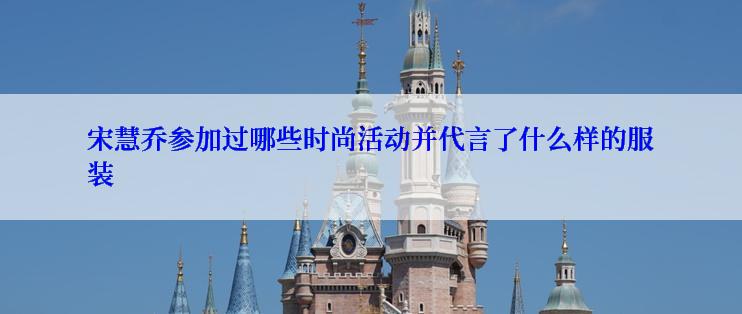 宋慧乔参加过哪些时尚活动并代言了什么样的服装