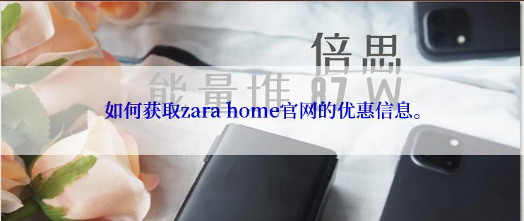如何获取zara home官网的优惠信息。