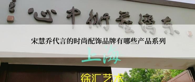  宋慧乔代言的时尚配饰品牌有哪些产品系列
