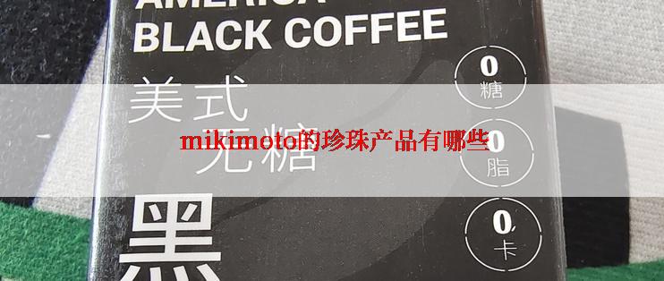  mikimoto的珍珠产品有哪些