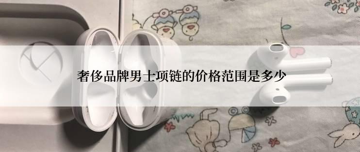  奢侈品牌男士项链的价格范围是多少