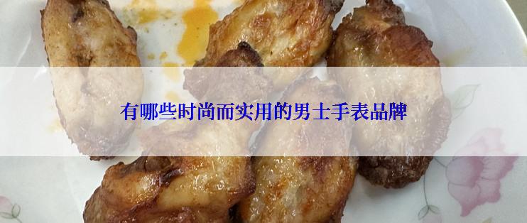 有哪些时尚而实用的男士手表品牌