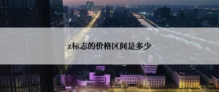 z标志的价格区间是多少
