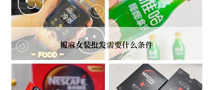 棉麻女装批发需要什么条件