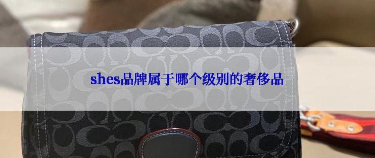 shes品牌属于哪个级别的奢侈品