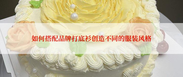 如何搭配品牌打底衫创造不同的服装风格
