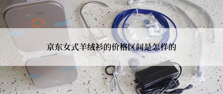 京东女式羊绒衫的价格区间是怎样的