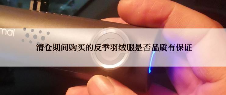  清仓期间购买的反季羽绒服是否品质有保证