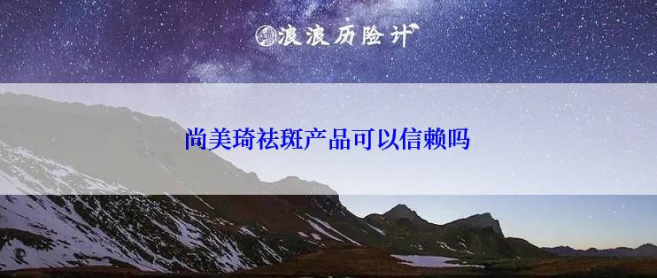 尚美琦祛斑产品可以信赖吗