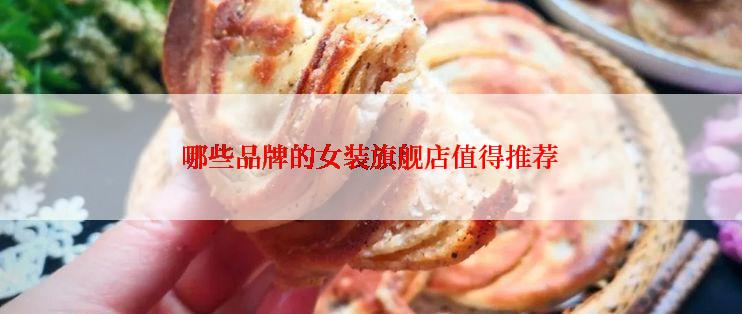 哪些品牌的女装旗舰店值得推荐