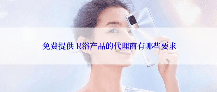  免费提供卫浴产品的代理商有哪些要求