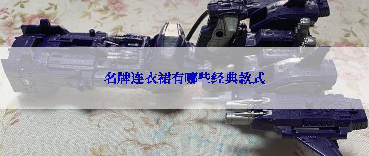 名牌连衣裙有哪些经典款式