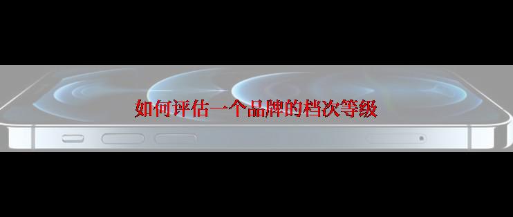 如何评估一个品牌的档次等级