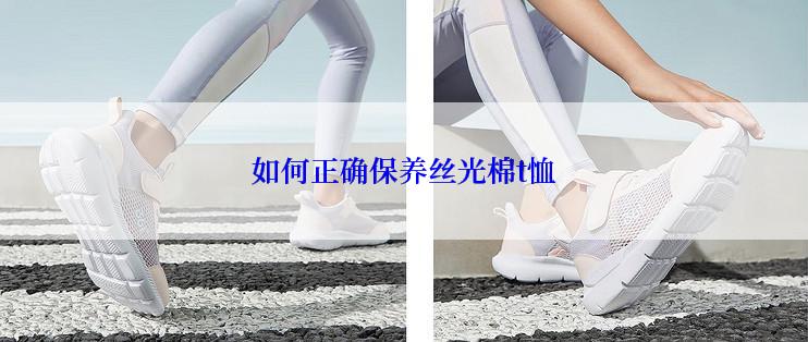 如何正确保养丝光棉t恤