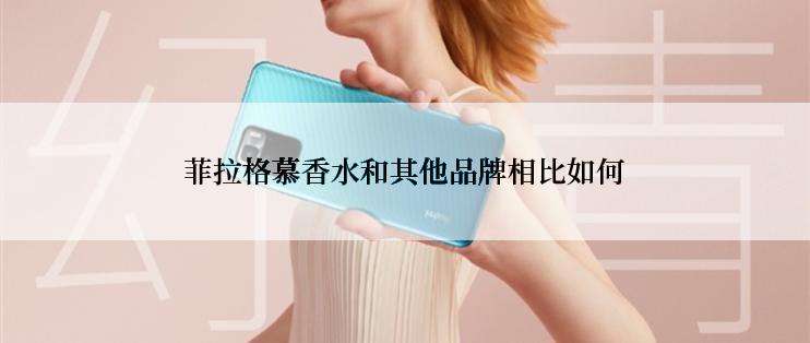 菲拉格慕香水和其他品牌相比如何