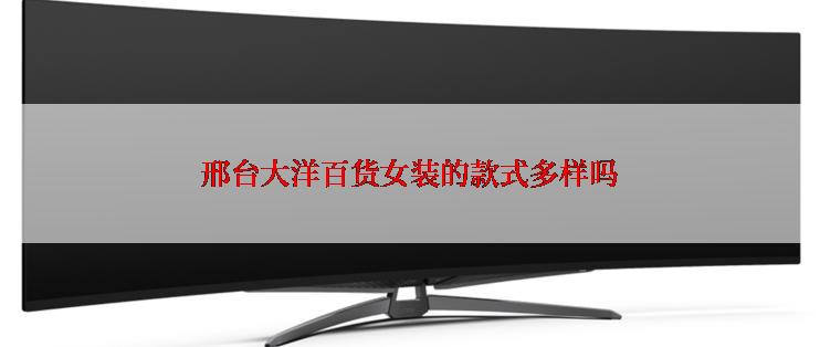 邢台大洋百货女装的款式多样吗