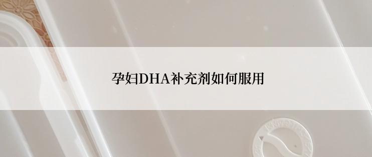  孕妇DHA补充剂如何服用