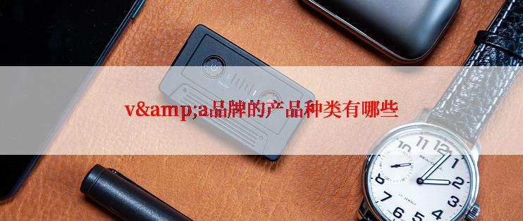 v&a品牌的产品种类有哪些