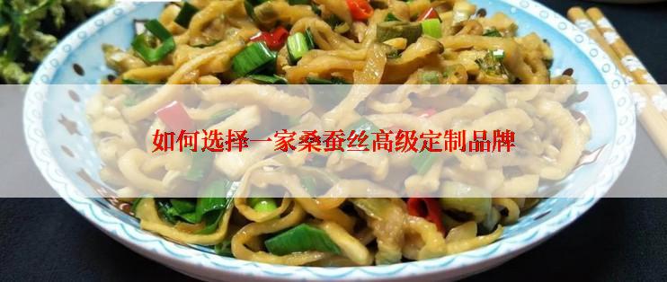 如何选择一家桑蚕丝高级定制品牌