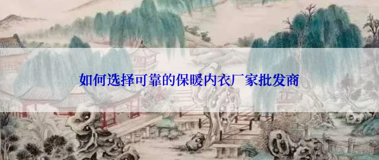 如何选择可靠的保暖内衣厂家批发商