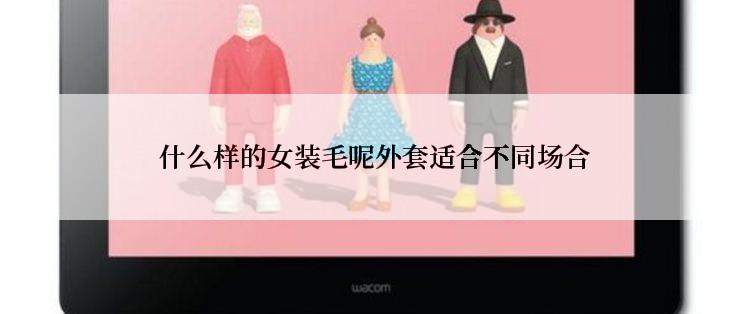  什么样的女装毛呢外套适合不同场合