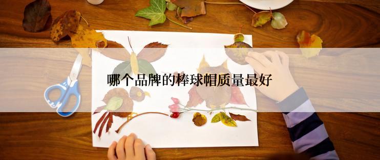 哪个品牌的棒球帽质量最好