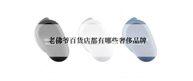  老佛爷百货店都有哪些奢侈品牌