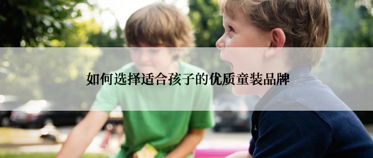 如何选择适合孩子的优质童装品牌