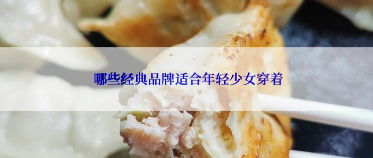  哪些经典品牌适合年轻少女穿着