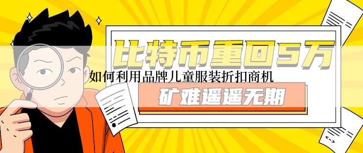 如何利用品牌儿童服装折扣商机