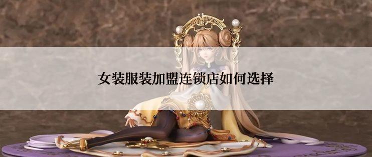 女装服装加盟连锁店如何选择